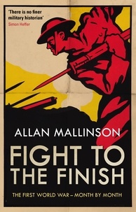 Allan Mallinson - Fight to the Finish - The First World War - Month by Month.