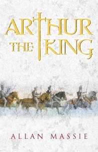 Allan Massie - Arthur the King - A Romance.