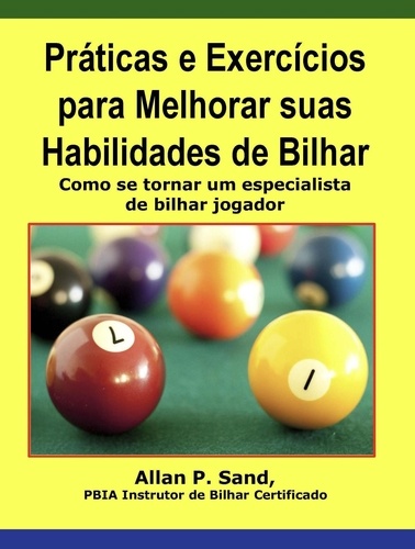  Allan P. Sand - Práticas e Exercícios para Melhorar suas Habilidades de Bilhar - Como se tornar um especialista de bilhar jogador.
