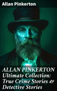 ALLAN PINKERTON Ultimate Collection: True Crime Stories &amp; Detective Stories