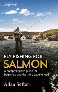 Allan Sefton - Fly Fishing For Salmon - Comprehensive guidance for beginners and the more experienced.