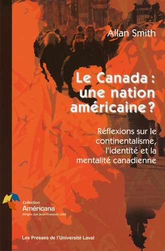 Allan Smith et Sophie Coupal - Le Canada une nation américaine? - Réflexions sur le continentalisme, l’identité eet la mentalité canadienne.