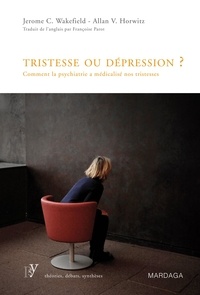 Allan V. Horwitz et Jerome C. Wakefield - Tristesse ou dépression ? - Comment la psychiatrie a médicalisé nos tristesses.