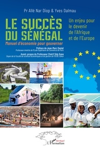 Allé Nar Diop et Yves Dalmau - Le succès du Sénégal - Un enjeu pour le devenir de l’Afrique et de l’Europe. Manuel d’économie pour gouverner.