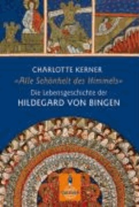 Alle Schönheit des Himmels - Die Lebensgeschichte der Hildegard von Bingen.