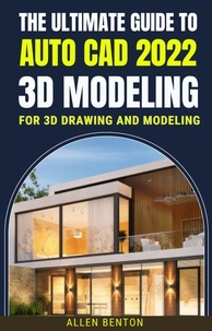  ALLEN BENTON - The Ultimate Guide To Auto Cad 2022 3D Modeling For 3d Drawing And Modeling.