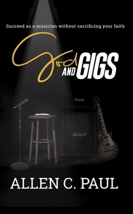  Allen C. Paul - God and Gigs: Succeed as a Musician Without Sacrificing Your Faith.