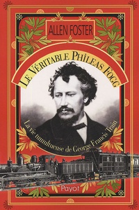 Allen Foster - Le véritable Phileas Fogg - La vie tumultueuse de Georges Francis Train.