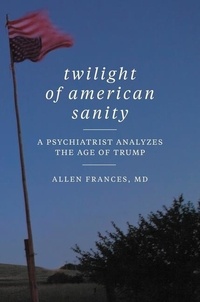 Allen Frances - Twilight of American Sanity - A Psychiatrist Analyzes the Age of Trump.