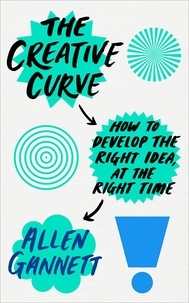 Allen Gannett - The Creative Curve - How to Develop the Right Idea, at the Right Time.