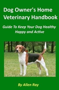  Allen Ray - Dog Owner's Home Veterinary Handbook - Guide To Keep Your Dog Healthy, Happy and Active.