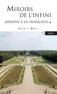 Allen S. Weiss - Miroirs de l'infini - La jardin à la française et la métaphysique au XVIIe siècle.