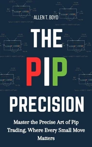 The Pip Precision: Master the Precise Art of Pip Trading, Where Every Small Move Matters