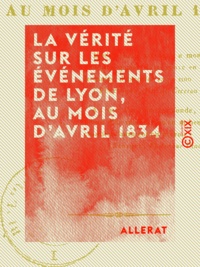  Allerat - La Vérité sur les événements de Lyon, au mois d'avril 1834.