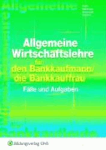 Allgemeine Wirtschaftslehre für den Bankkaufmann/die Bankkauffrau - Fälle und Aufgaben Arbeitsheft.
