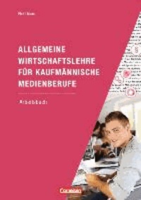 Allgemeine Wirtschaftslehre für kaufmännische Medienberufe - Arbeitsbuch Wirtschafts- und Sozialprozesse mit Lernsituationen.