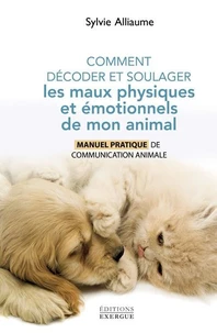 Comment décoder et soulager les maux physiques et émotionnels de mon animal