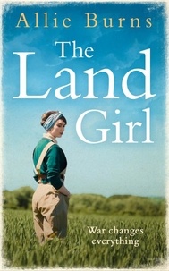Allie Burns - The Land Girl - An unforgettable historical novel of love and hope.
