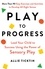 Play to Progress. Lead Your Child to Success Using the Power of Sensory Play