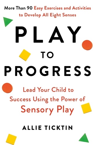 Play to Progress. Lead Your Child to Success Using the Power of Sensory Play