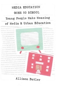 Allison Butler - Media Education Goes to School - Young People Make Meaning of Media and Urban Education.