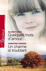Allison Leigh et Christine Wenger - Quelques mots d'amour - Un charme si troublant (Harlequin Passions).