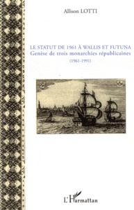 Allison Lotti - Le statut de 1961 à wallis et Futuna - Genèse de trois monarchie républicaines (1961-1991).