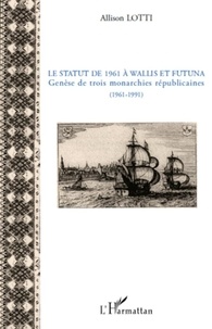 Allison Lotti - Le statut de 1961 à Wallis et Futuna - Genèse de trois monarchie républicaines (1961-1991).