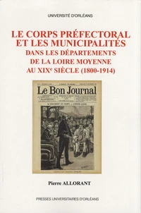 Le corps préfectoral et les municipalités dans les départements de la Loire moyenne au XIXe siècle (1800-1914)