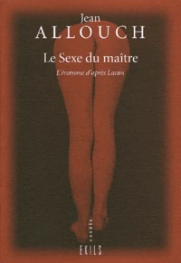 Le Sexe Du Maitre. L'Erotisme D'Apres Lacan