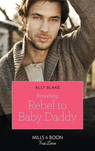 Ally Blake - Brooding Rebel To Baby Daddy.