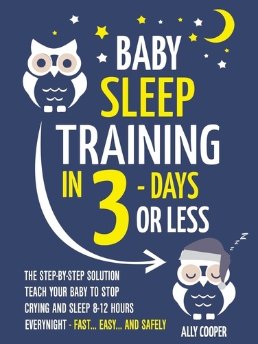  Ally Cooper - Baby Sleep Training In 3 Days Or Less: The Step-By-Step Solution To Teach Your Baby To Stop Crying And Sleep 8-12 Hours Every Night! - FAST…EASY… AND SAFELY.
