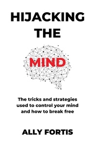  Ally Fortis - Hijacking the mind: The tricks and strategies used to control your mind and how to break free.