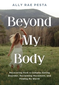  Ally Rae Pesta - Beyond My Body: Recovering from a Complex Eating Disorder, Reclaiming Movement, and Finding My Worth.