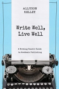 Write Well, Live Well A Writing Coach's Guide to Academic Publishing
