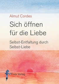 Almut Cordes - Sich öffnen für die Liebe - Selbst-Entfaltung durch Selbst-Liebe.