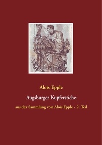 Alois Epple - Augsburger Kupferstiche - aus der Sammlung von Alois Epple - 2. Teil.