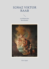 Alois Epple - Ignaz Viktor Raab - ein böhmischer Barockmaler.