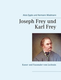 Alois Epple et Hermann Wiedmann - Joseph Frey und Karl Frey - Kunst- und Fassmaler vom Lechrain.