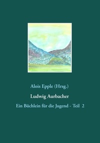 Alois Epple - Ludwig Aurbacher - Ein Büchlein für die Jugend - Teil 2.