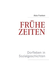 Alois Franken - Frühe Zeiten. Dorfleben in Sozialgeschichten.