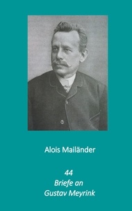 Alois Mailänder et Erik Dilloo-Heidger - 44 Briefe an Gustav Meyrink.
