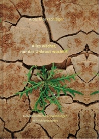 Alois Markschläger - Alles wächst, nur das Unkraut wuchert - Gesellschaftliche Entwicklungen kritisch betrachtet.