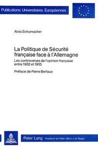 Alois Schumacher - La politique de sécurité française face à l'Allemagne - Les controverses de l'opinion française entre 1932 et 1935- Préface de Pierre Bertaux.