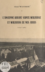 Aloïse Wassmer - L'ancienne abbaye Sainte-Walburge et Walbourg de nos jours (1074-1960).