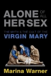 Alone of All Her Sex - The Myth and the Cult of the Virgin Mary.