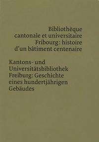 Bibliothèque cantonale et universitaire Fribourg : histoire dun bâtiment centenaire