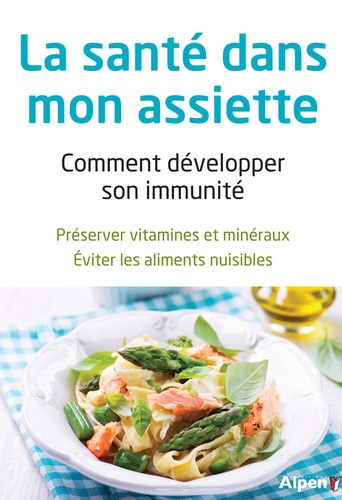  Alpen - La santé dans mon assiette - Comment développer son immunité ; préserver vitamines et minéraux, éviter les aliments nuisibles.