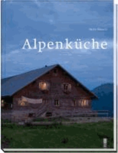 Alpenküche - Das Kochbuch für Sennen und Alp-Träumer.
