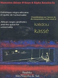 Alpha Amadou Sy et Mamadou Ablaye N'diaye - Esthétique négro-africaine et quête de l'universalité - Considérations sur l'oeuvre de Kalidou Kassé.